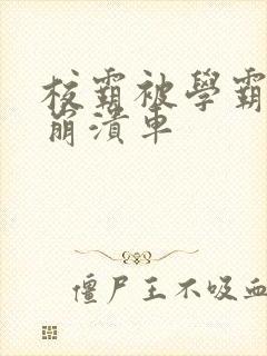 校霸被学霸玩到崩溃车