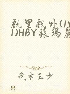 戏里戏外(1V1)HBY苏玛丽全文免费阅读