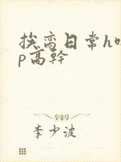 挨脔日常h啪np高干