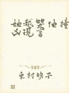 她越哭他撞得越凶现言