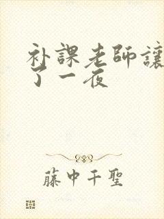 补课老师让我爽了一夜