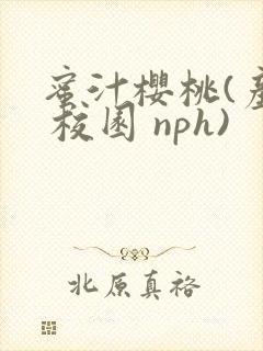 蜜汁樱桃(产乳 校园 nph)