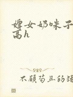 婢女奶咪子真大高h