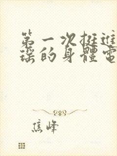 第一次挺进苏雨瑶的身体电影