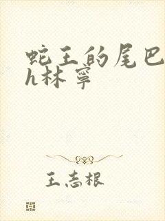 蛇王的尾巴高ah林宁