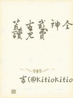 荒古武神全文阅读免费