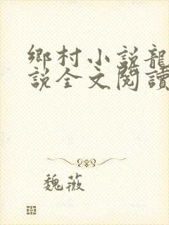 乡村小说龙根小说全文阅读