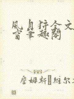 风月狩全文无弹窗笔趣阁