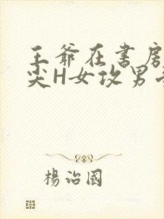 王爷在书房含乳尖H女攻男受