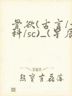 骨欲(古言/骨科/sc)_(星辰鲸落)_最新章