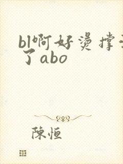 bl啊好烫撑满了abo