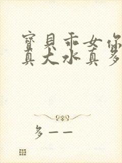 宝贝乖女你的奶真大水真多小说