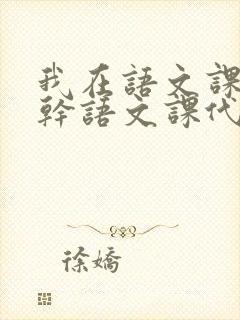 我在语文课上强干语文课代表