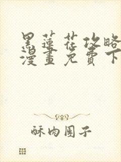 黑莲花攻略手册漫画免费下拉式