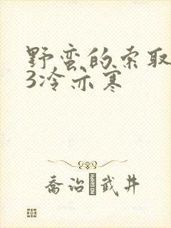 野蛮的索取1V3冷亦寒