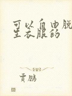 可以自由脱卸女生衣服的