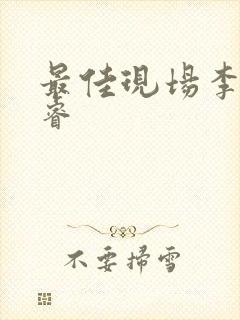 最佳现场李晟张睿