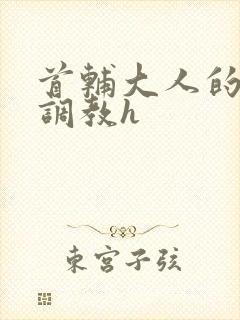 首辅大人的花式调教h