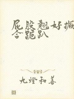 屁股翘好撅高迎合跪趴