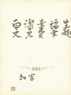 白洁幸福生活全文免费笔趣阁阅读