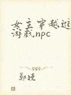 女主穿越进18游戏npc