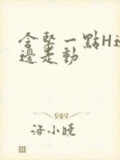 含紧一点H边做边走动