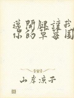 迈开腿让我看看你的草莓图