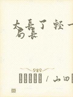 太长了 轻一点 局长