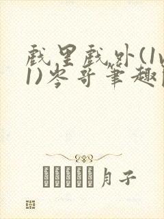 戏里戏外(1v1)岑哥笔趣阁