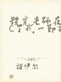 体育老师在单杠C了我一节课网