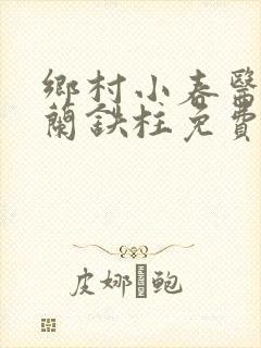 乡村小春医王淑兰铁柱免费阅读全文