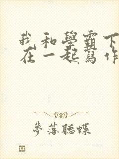 我和学霸下面连在一起写作业小说