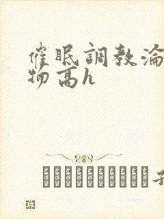 催眠调教沦为玩物高h