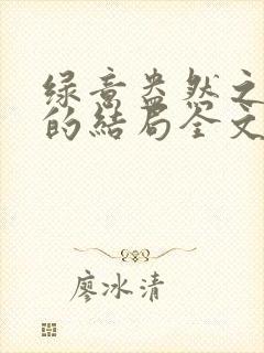 绿意盎然之小东的结局全文笔趣阁在线阅读