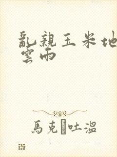 乱亲玉米地初尝云雨