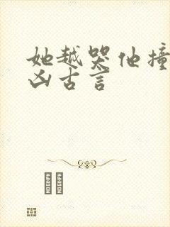 她越哭他撞得越凶古言