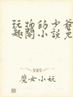 玩物的少爷们笔趣阁小说免费阅读