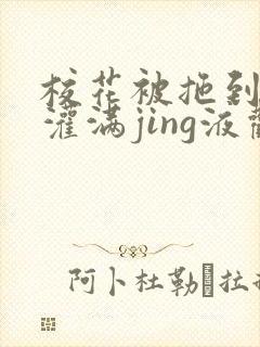 校花被拖到公厕灌满jing液观看