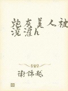 炮灰美人被男配浇灌h