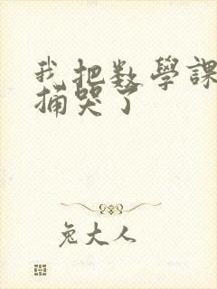 我把数学课代表捅哭了