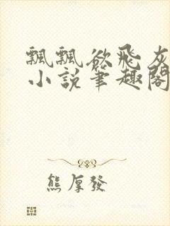 飘飘欲飞灰太狼小说笔趣阁无弹窗