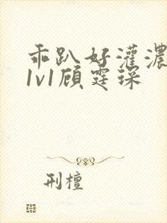 乖趴好灌浓精h1v1顾霆琛