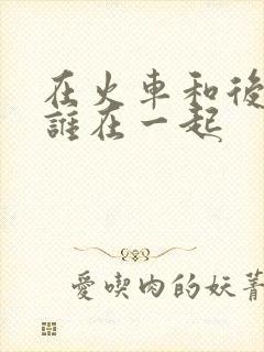 在火车和后妈妈谁在一起