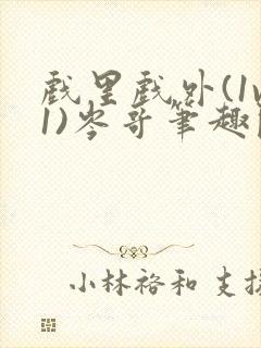 戏里戏外(1v1)岑哥笔趣阁