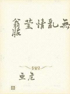 翁莹情乱无删减版