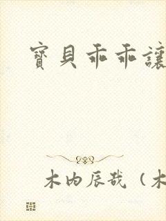 宝贝乖乖让我爱