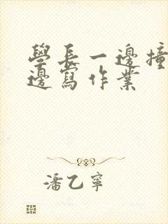 学长一边撞我一边写作业