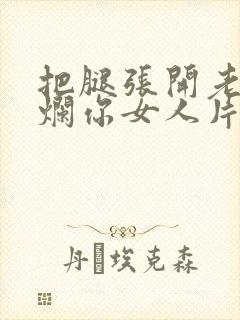 把腿张开老子臊烂你女人片