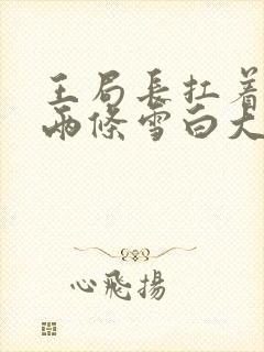 王局长扛着白洁两条雪白大腿视频