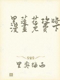 黑莲花攻略手册漫画免费下拉式